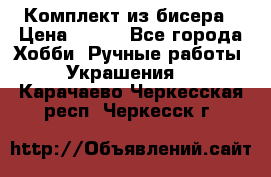 Комплект из бисера › Цена ­ 400 - Все города Хобби. Ручные работы » Украшения   . Карачаево-Черкесская респ.,Черкесск г.